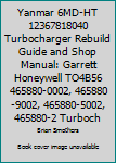 Yanmar 6MD-HT 12367818040 Turbocharger Rebuild Guide and Shop Manual: Garrett Honeywell TO4B56 465880-0002, 465880-9002, 465880-5002, 465880-2 Turbochargers