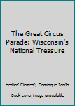 Hardcover The Great Circus Parade: Wisconsin's National Treasure Book