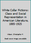White Collar Fictions: Class and Social Representation in American Literature, 1885-1925