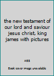 Hardcover the new testament of our lord and saviour jesus christ, king james with pictures Book
