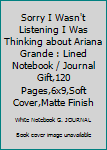Paperback Sorry I Wasn't Listening I Was Thinking about Ariana Grande : Lined Notebook / Journal Gift,120 Pages,6x9,Soft Cover,Matte Finish Book