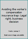 Unknown Binding Avoiding the worker's compensation insurance trap: Legal right, business decision Book