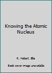 Hardcover Knowing the Atomic Nucleus Book