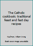 Unknown Binding The Catholic cookbook; traditional feast and fast day recipes Book