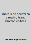 Paperback There is no neutral on a moving train. (Korean edition) [Korean] Book