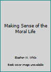 Making Sense of the Moral Life