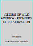 Unknown Binding VISIONS OF WILD AMERICA - PIONEERS OF PRESERVATION Book