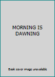 Unknown Binding MORNING IS DAWNING Book