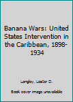 Paperback Banana Wars: United States Intervention in the Caribbean, 1898-1934 Book