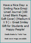 Paperback Have a Nice Day: a Smiling Face Emoji Lined Journal (100 Lined Blank Pages, Soft Cover) (Medium 6 X 9 ) : Great Smiley Gift for Students and Happy People! Book