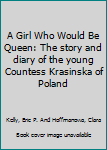 Hardcover A Girl Who Would Be Queen: The story and diary of the young Countess Krasinska of Poland Book