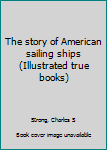 Hardcover The story of American sailing ships (Illustrated true books) Book