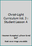 Christ-Light Curriculum Vol. 3 : Student Lesson A