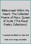 Hardcover Bittersweet Within My Heart: The Collected Poems of Mary, Queen of Scots (The Royal Poetry Collections) Book
