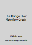 Hardcover The Bridge Over Flatwillow Creek Book