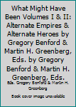 What Might Have Been Volumes I & II: Alternate Empires & Alternate Heroes by Gregory Benford & Martin H. Greenberg, Eds. by Gregory Benford & Martin H. Greenberg, Eds.