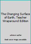 Unknown Binding The Changing Surface of Earth, Teacher Wraparound Edition Book