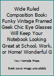 Wide Ruled Composition Book: Funky vintage framed geek chic eye glasses  will keep your notebook looking great at school, work, or home! Wonderful ... frames! (Eyeglasses Composition Notebook)