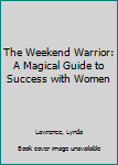 Paperback The Weekend Warrior: A Magical Guide to Success with Women Book