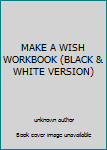 Unknown Binding MAKE A WISH WORKBOOK (BLACK & WHITE VERSION) Book