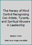 Unknown Binding The Heresy of Mind Control Recognizing Con Artists, Tyrants, and Spiritual Abusers in Leadership Book