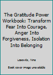 Paperback The Gratitude Power Workbook: Transform Fear Into Courage, Anger Into Forgiveness, Isolation Into Belonging Book