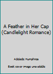 Mass Market Paperback A Feather in Her Cap (Candlelight Romance) Book