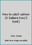 Unknown Binding How to catch salmon (A Saltaire how/2 book) Book