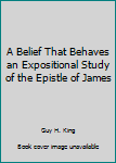Hardcover A Belief That Behaves an Expositional Study of the Epistle of James Book
