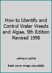 Unknown Binding How to Identify and Control Water Weeds and Algae, 5th Edition Revised 1998 Book