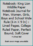 Notebook: King Lion Wildlife Paper Notebook Journal for Men, Women, Girls, Boys and School Wide Rule (6 in X 9 In) : Lined Pages, College Ruled Paper, Perfect Bound, Soft Cover