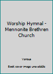 Worship Hymnal - Mennonite Brethren Church