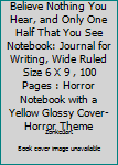 Believe Nothing You Hear, and Only One Half That You See Notebook: Journal for Writing, Wide Ruled Size 6 X 9 , 100 Pages : Horror Notebook with a Yellow Glossy Cover- Horror Theme