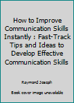 Paperback How to Improve Communication Skills Instantly : Fast-Track Tips and Ideas to Develop Effective Communication Skills Book