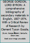 Hardcover GEORGE GORDON, LORD BYRON: A comprehensive bibliography of secondary materials in English, 1807-1974. With a Critical Review of Research by Clement Tyson Goode, Jr. Book