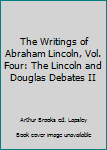 The Writings of Abraham Lincoln, Vol. Four: The Lincoln and Douglas Debates II
