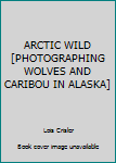 Hardcover ARCTIC WILD [PHOTOGRAPHING WOLVES AND CARIBOU IN ALASKA] Book