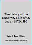 Unknown Binding The history of the University Club of St. Louis: 1872-1990 Book