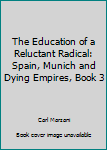 Paperback The Education of a Reluctant Radical: Spain, Munich and Dying Empires, Book 3 Book