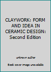 Unknown Binding CLAYWORK: FORM AND IDEA IN CERAMIC DESIGN: Second Edition Book
