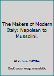 Hardcover The Makers of Modern Italy: Napolean to Mussolini. [Unknown] Book