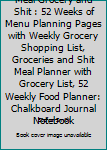 Meal Grocery and Shit : 52 Weeks of Menu Planning Pages with Weekly Grocery Shopping List, Groceries and Shit Meal Planner with Grocery List, 52 Weekly Food Planner: Chalkboard Journal Notebook