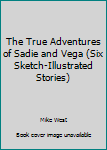 Paperback The True Adventures of Sadie and Vega (Six Sketch-Illustrated Stories) Book