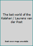The lost world of the Kalahari / Laurens van der Post