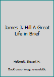 Hardcover James J. Hill A Great Life in Brief Book