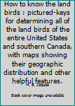 Unknown Binding How to know the land birds : pictured-keys for determining all of the land birds of the entire United States and southern Canada, with maps showing their geographic distribution and other helpful features. Book