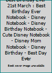 Best Birthday Ever 21st March : Best Birthday Ever Notebook - Disney Notebook - Disney Birthday Notebook - Cute Disney Notebook - Disney Mom Notebook - Disney Birthday - Best Day Ever