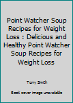 Paperback Point Watcher Soup Recipes for Weight Loss : Delicious and Healthy Point Watcher Soup Recipes for Weight Loss Book