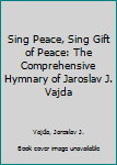 Sing Peace, Sing Gift of Peace: The Comprehensive Hymnary of Jaroslav J. Vajda