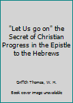 Hardcover "Let Us go on" the Secret of Christian Progress in the Epistle to the Hebrews Book